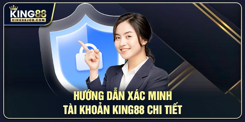 Xác Minh Tài Khoản King88 Nhanh Chóng & An Toàn 2 Hướng dẫn từng bước xác minh tài khoản King88